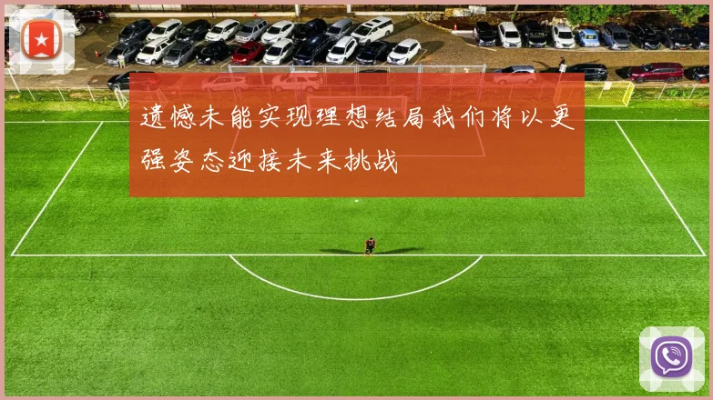 遗憾未能实现理想结局我们将以更强姿态迎接未来挑战