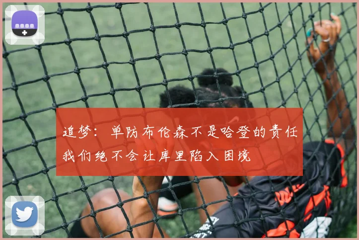 追梦：单防布伦森不是哈登的责任我们绝不会让库里陷入困境