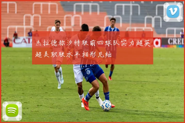 杰拉德称沙特联前四球队实力超英超美职联水平相形见绌