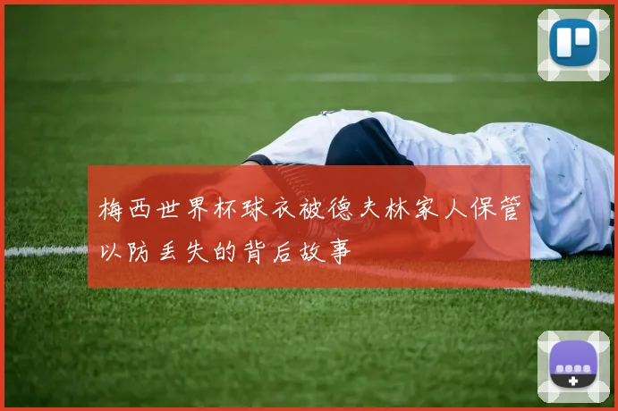 梅西世界杯球衣被德夫林家人保管以防丢失的背后故事