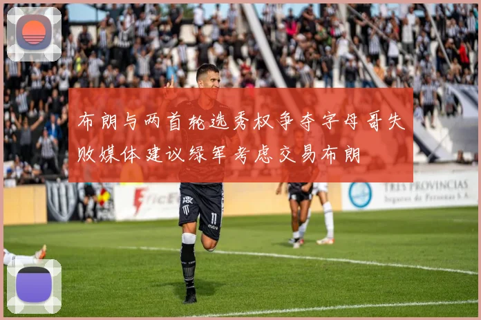 布朗与两首轮选秀权争夺字母哥失败媒体建议绿军考虑交易布朗