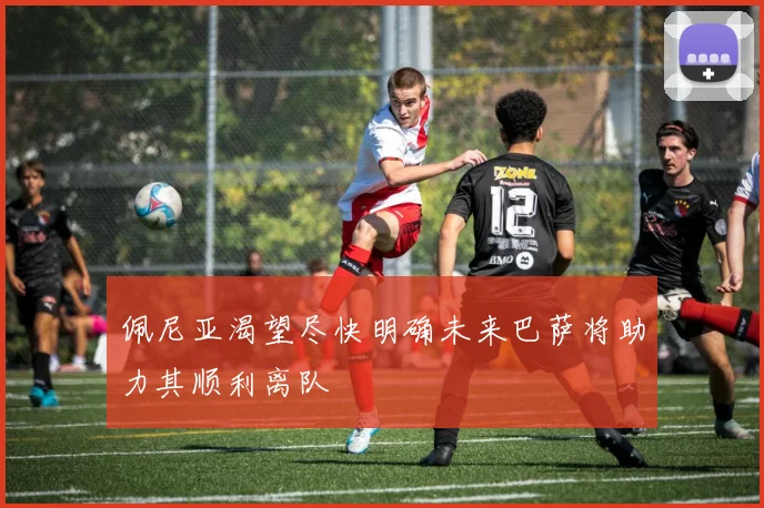 佩尼亚渴望尽快明确未来巴萨将助力其顺利离队