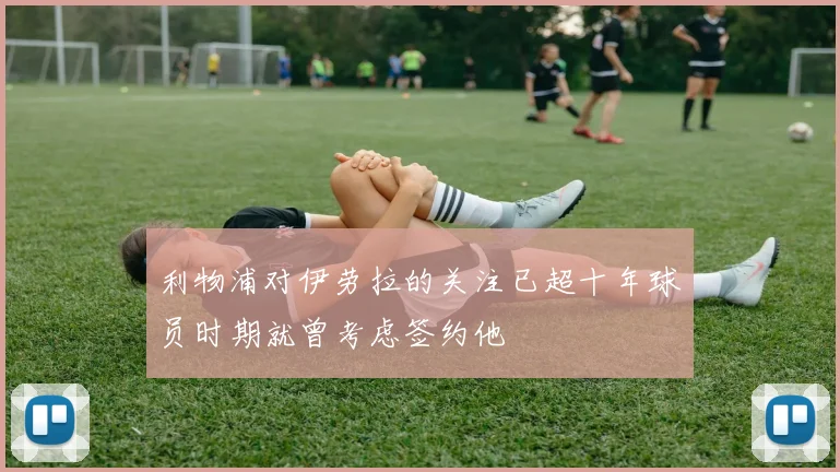 利物浦对伊劳拉的关注已超十年球员时期就曾考虑签约他