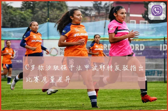 C罗称沙联强于法甲波耶特反驳指出比赛质量差异