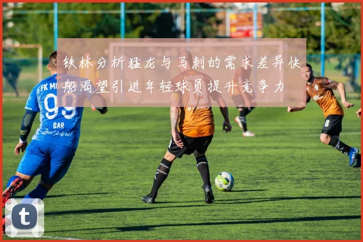 铁林分析猛龙与马刺的需求差异快船渴望引进年轻球员提升竞争力
