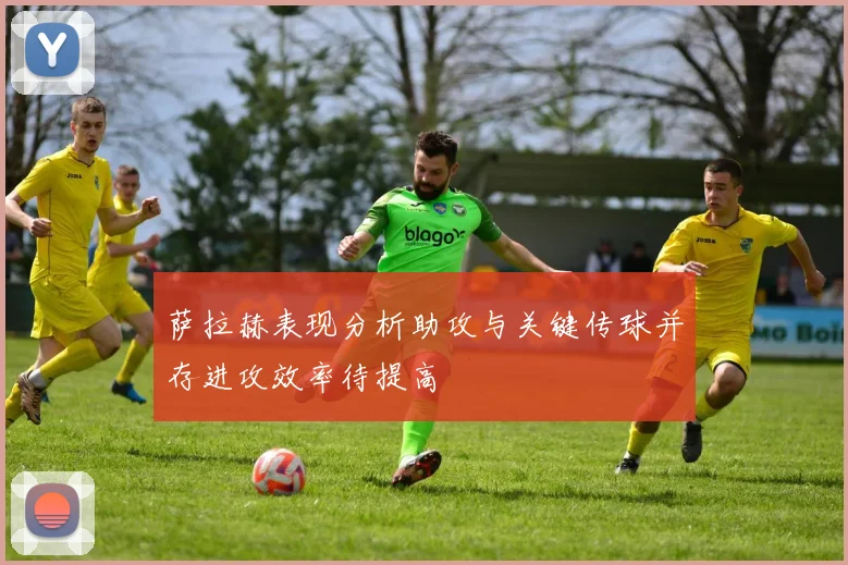萨拉赫表现分析助攻与关键传球并存进攻效率待提高