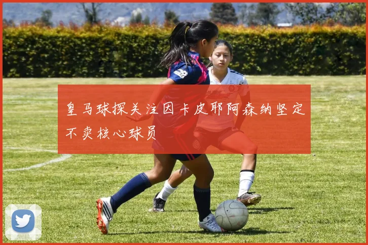 皇马球探关注因卡皮耶阿森纳坚定不卖核心球员