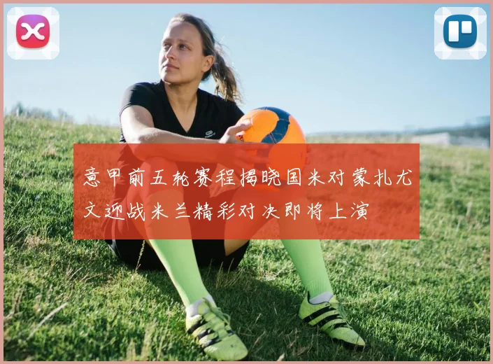 意甲前五轮赛程揭晓国米对蒙扎尤文迎战米兰精彩对决即将上演